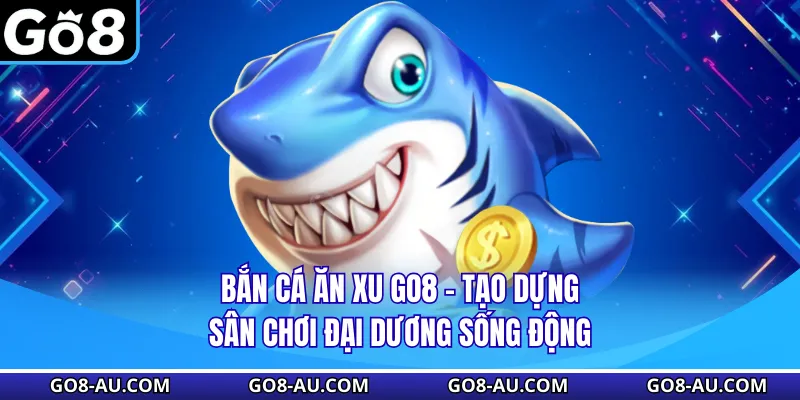 Bắn Cá Ăn Xu GO8 - Tạo Dựng Sân Chơi Đại Dương Sống Động